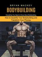 Ebook Bodybuilding: Everything You Need to Know About Bodybuilding (How to Quantify Your Bodybuilding and Transform Your Physiqu) di Bryan Mackey edito da Stephen Allen
