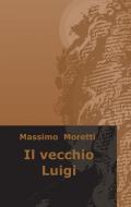 Ebook Il vecchio Luigi di Moretti Massimo edito da ilmiolibro self publishing