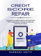 Ebook Credit Score Repair: Comprehensive Guide to Improve Low Credit Score (The Complete Guide to Solving Your Debt and Improving Your Score) di Barbara Smith edito da Stephen Allen