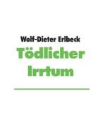 Ebook Tödlicher Irrtum di Wolf, Dieter Erlbeck edito da Books on Demand