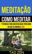Ebook Meditação: Como Meditar: 7 Técnicas Para Meditar Mais Profundo Do Que Os Monges Zen! di Tao Zen, Akshat Agrawal edito da Tao Zen