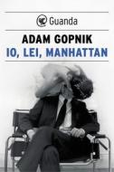 Ebook Io, lei, Manhattan di Adam Gopnik edito da Guanda