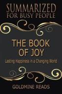 Ebook The Book of Joy - Summarized for Busy People di Goldmine Reads edito da Goldmine Reads