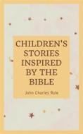 Ebook Chlidren's Stories Inspired by the Bible di John Charles Ryle edito da Darolt Books