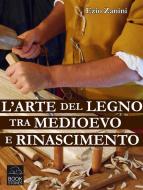 Ebook L&apos;arte del legno tra Medioevo e Rinascimento di Ezio Zanini edito da Bookstones Edizioni Soc. Coop. a r.l.