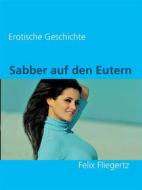 Ebook Sabber auf den Eutern di Felix Fliegertz edito da Books on Demand