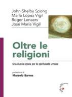Ebook Oltre le religioni di José Maria Vigil, John Shelby Spong, Maria Lopez Vigil, Roger Leaners edito da Gabrielli Editori