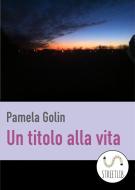Ebook Un titolo alla vita di Pamela Golin edito da Publisher s24315