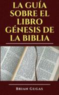 Ebook La Guía Sobre El Libro Génesis De La Biblia di Brian Gugas edito da AP Publishing