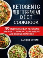 Ebook Ketogenic Mediterranean Diet Cookbook: 100 Mediterranean Ketogenic Recipes To Burn Fat, Lose Weight And Become Healthier di Kathrine Nathan edito da Rockstream Press