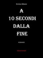 Ebook A 10 secondi dalla fine di Enrico Mansi edito da Edizioni Simple