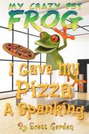 Ebook My Crazy Pet Frog: I Gave My Pizza A Spanking di Scott Gordon edito da Publisher s21000