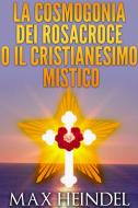 Ebook La Cosmogonia dei Rosacroce o il Cristianesimo Mistico di Max Heindel edito da Stargatebook