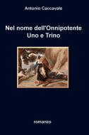 Ebook Nel nome dell&#39;Onnipotente Uno e Trino di Caccavale Antonio edito da ilmiolibro self publishing