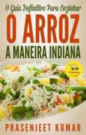 Ebook O Guia Definitivo Para Cozinhar O Arroz A Maneira Indiana di Prasenjeet Kumar edito da Prasenjeet Kumar