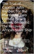 Ebook The Trial of Captain John Kimber, for the Murder of Two Female Negro Slaves, on Board the Recovery, African Slave Ship: / Tried at the Admiralty Sessions, Held at th di Student of the Temple edito da iOnlineShopping.com