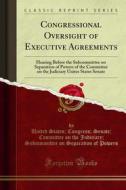 Ebook Congressional Oversight of Executive Agreements di United States, Congress, Senate, Committee on the Judiciary, Subcommittee on Separation of Powers edito da Forgotten Books