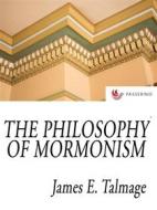 Ebook The Philosophy Of Mormonism di James E. Talmage edito da Passerino