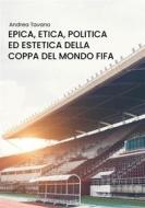 Ebook Epica, etica, politica ed estetica della Coppa del Mondo FIFA di Andrea Tavano edito da Youcanprint