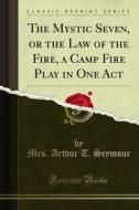 Ebook The Mystic Seven, or the Law of the Fire, a Camp Fire Play in One Act di Mrs. Arthur T. Seymour edito da Forgotten Books