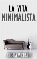 Ebook La Vita Minimalista - Semplifica, Organizza E Riordina Con Il Decluttering di Joshua Michaels edito da Babelcube Inc.