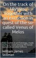 Ebook On the track of Ulysses / Together with an excursion in quest of the so-called Venus / of Melos: two studies in archaeology, made during a cruise / among the Greek i di William James Stillman edito da iOnlineShopping.com