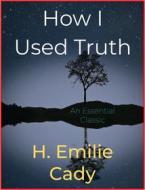 Ebook How I Used Truth di H. Emilie Cady edito da Andura Publishing