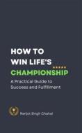 Ebook How to Win Life&apos;s Championship di Ranjot Singh Chahal edito da Rana Books