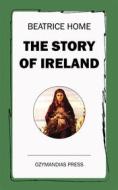 Ebook The Story of Ireland di Beatrice Home edito da Ozymandias Press