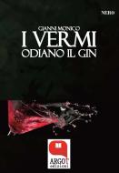 Ebook I vermi odiano il gin di Gianni Monico edito da Argot Edizioni