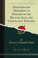 Ebook Diagnosis and Treatment of Diseases of the Rectum, Anus, and Contiguous Textures di Samuel Goodwin Gant edito da Forgotten Books