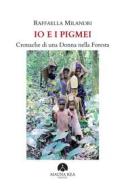Ebook Io e i Pigmei. Cronache di una Donna nella Foresta di Raffaella Milandri edito da Mauna Kea Edizioni