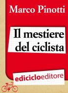 Ebook Il mestiere del ciclista. Una vita in bicicletta, curiosità, esperienze e consigli di Pinotti Marco edito da Ediciclo