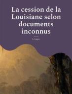 Ebook La cession de la Louisiane selon documents inconnus di L. Lagny edito da Books on Demand