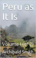 Ebook Peru as It Is, Volume I (of 2) / A Residence in Lima, and Other Parts of the Peruvian Republic, Comprising an Account of the Social and Physical Features of That Cou di Archibald Smith edito da iOnlineShopping.com