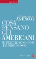 Ebook Cosa pensano gli americani (e perché sono così diversi da noi) di Francesco Antinucci edito da Editori Laterza
