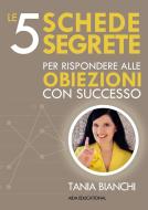 Ebook Le 5 Schede Segrete per rispondere alle obiezioni con successo di Tania Bianchi edito da Aida Educational