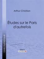 Ebook Études sur le Paris d&apos;autrefois di Ligaran, Arthur Christian edito da Ligaran