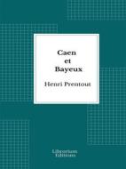 Ebook Caen et Bayeux - 1909- Edition Illustrée di Henri Prentout edito da Librorium Editions