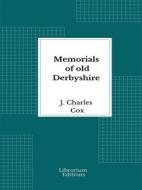 Ebook Memorials of old Derbyshire - 1907 - Illustrated di J. Charles Cox edito da Librorium Editions