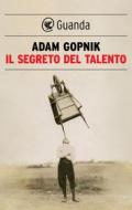 Ebook Il segreto del talento di Adam Gopnik edito da Guanda