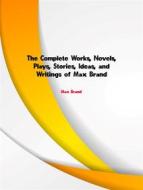 Ebook The Complete Works, Novels, Plays, Stories, Ideas, and Writings of Max Brand di Brand Max edito da ICTS