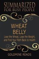 Ebook Wheat Belly - Summarized for Busy People di Goldmine Reads edito da Goldmine Reads