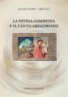 Ebook La Divina Commedia e il canto gregoriano di Alessandro Arienti edito da Antonio Sorbello Editore