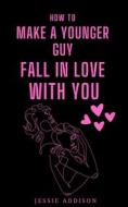 Ebook How to Make a Younger Guy Fall in Love with You di Jessie Addison edito da Jessie Addison