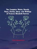 Ebook The Complete Works, Novels, Plays, Stories, Ideas, and Writings of Frances Elizabeth Barrow di Barrow Frances Elizabeth edito da ICTS