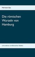 Ebook Die römischen Wurzeln von Hamburg di Hermann Ays edito da Books on Demand