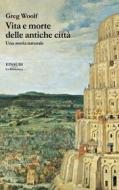 Ebook Vita e morte delle antiche città di Woolf Greg edito da Einaudi