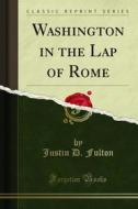 Ebook Washington in the Lap of Rome di Justin D. Fulton edito da Forgotten Books