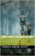 Ebook Good Stories For Great Holidays / Arranged for Story-Telling and Reading Aloud and for the Children's Own Reading di Frances Jenkins Olcott edito da iOnlineShopping.com